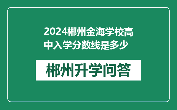 2024郴州金海学校高中入学分数线是多少