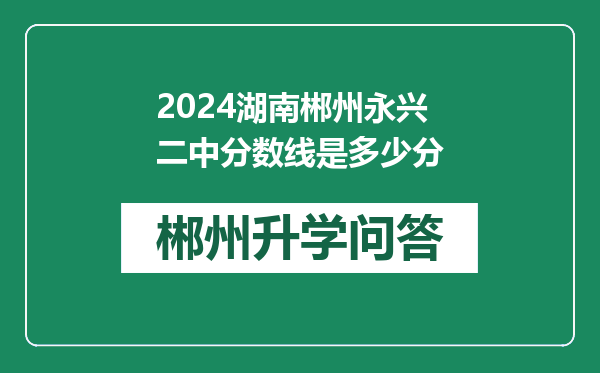 2024湖南郴州永兴二中分数线是多少分