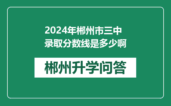 2024年郴州市三中录取分数线是多少啊