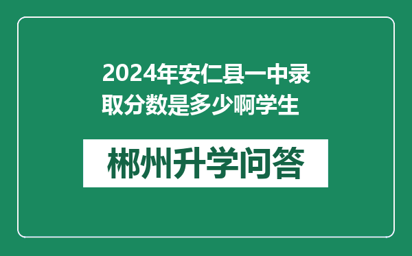 2024年安仁县一中录取分数是多少啊学生