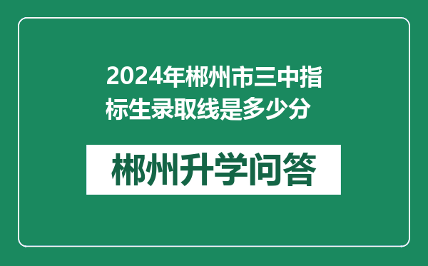 2024年郴州市三中指标生录取线是多少分