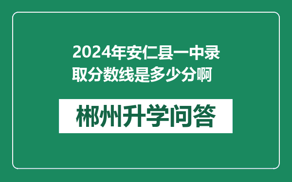 2024年安仁县一中录取分数线是多少分啊