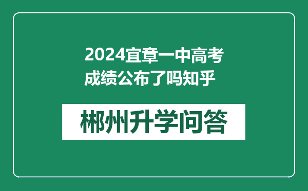 2024宜章一中高考成绩公布了吗知乎