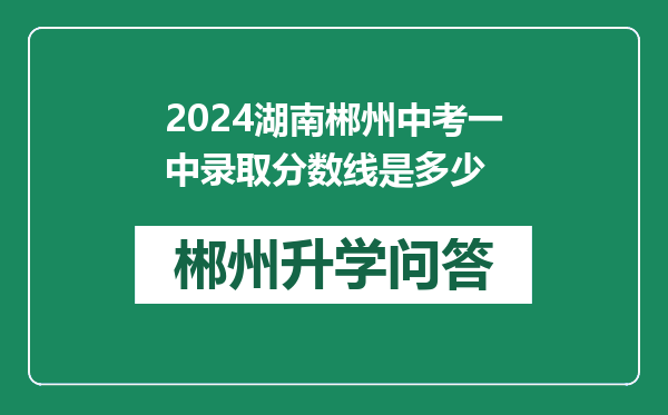 2024湖南郴州中考一中录取分数线是多少