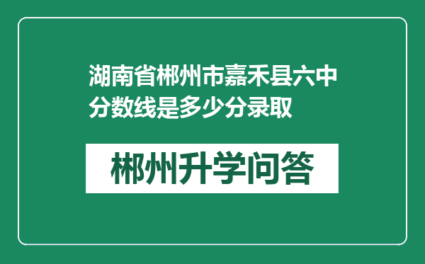 湖南省郴州市嘉禾县六中分数线是多少分录取