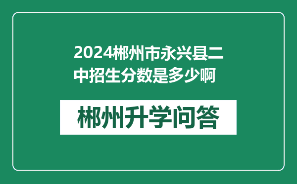 2024郴州市永兴县二中招生分数是多少啊