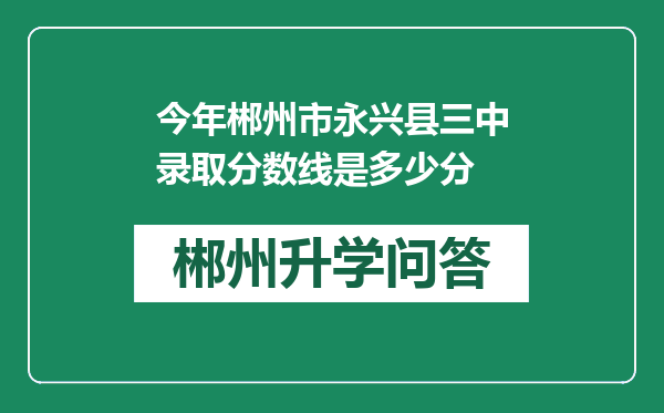 今年郴州市永兴县三中录取分数线是多少分