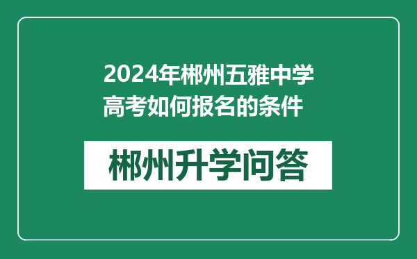 2024年郴州五雅中学高考如何报名的条件