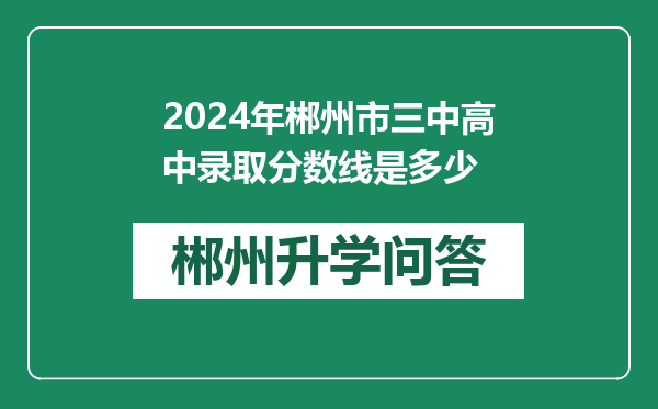 2024年郴州市三中高中录取分数线是多少