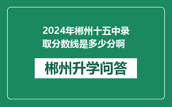 2024年郴州十五中录取分数线是多少分啊