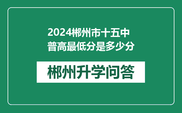 2024郴州市十五中普高最低分是多少分