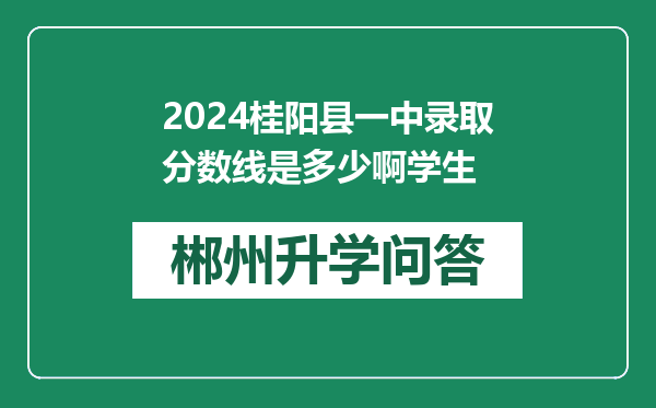 2024桂阳县一中录取分数线是多少啊学生