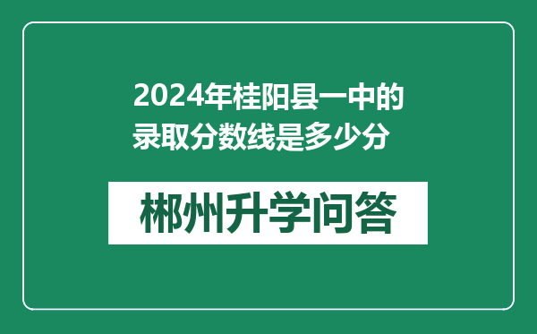 2024年桂阳县一中的录取分数线是多少分