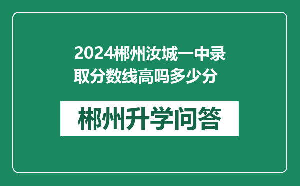 2024郴州汝城一中录取分数线高吗多少分