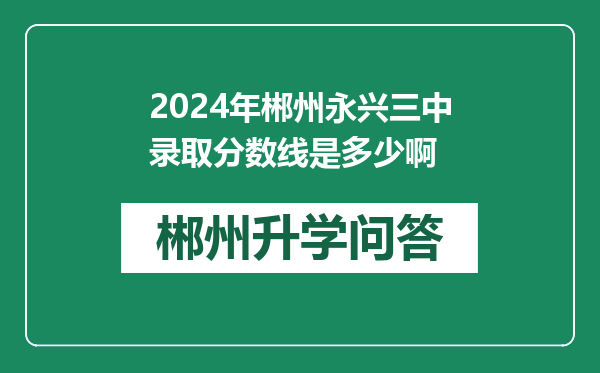 2024年郴州永兴三中录取分数线是多少啊