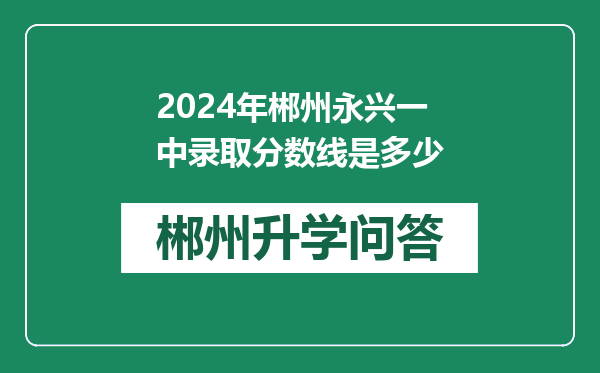 2024年郴州永兴一中录取分数线是多少