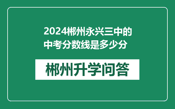 2024郴州永兴三中的中考分数线是多少分