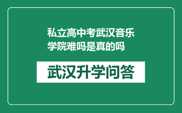 私立高中考武汉音乐学院难吗是真的吗