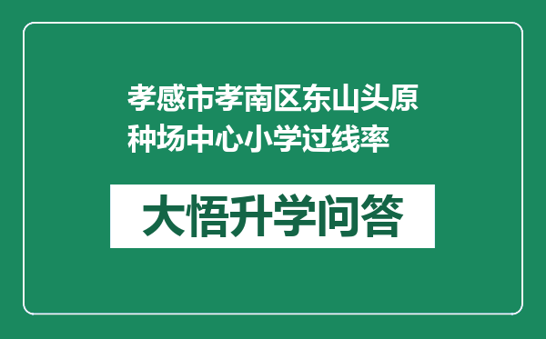 孝感市孝南区东山头原种场中心小学过线率