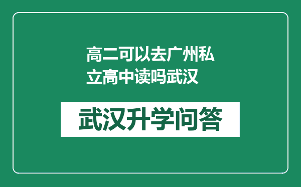 高二可以去广州私立高中读吗武汉