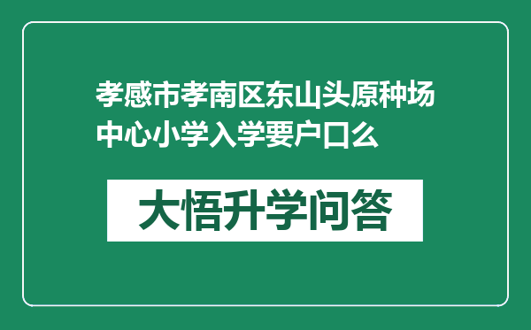 孝感市孝南区东山头原种场中心小学入学要户口么