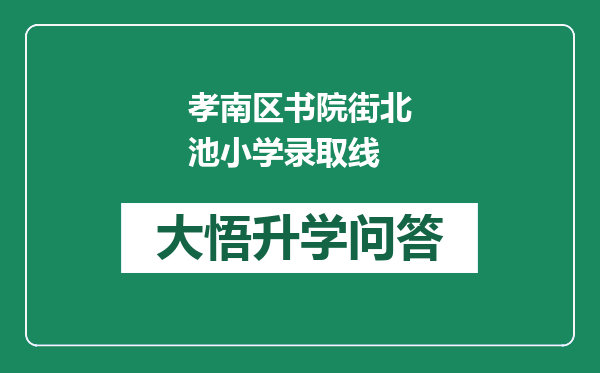 孝南区书院街北池小学录取线