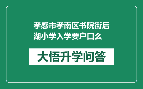 孝感市孝南区书院街后湖小学入学要户口么