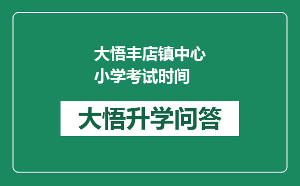 大悟丰店镇中心小学考试时间