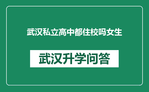 武汉私立高中都住校吗女生