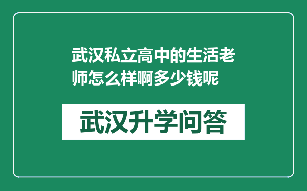 武汉私立高中的生活老师怎么样啊多少钱呢