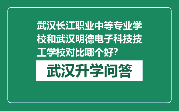 武汉长江职业中等专业学校和武汉明德电子科技技工学校对比哪个好？