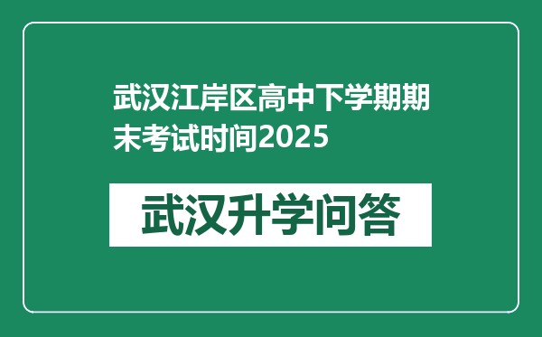 武汉江岸区高中下学期期末考试时间2025