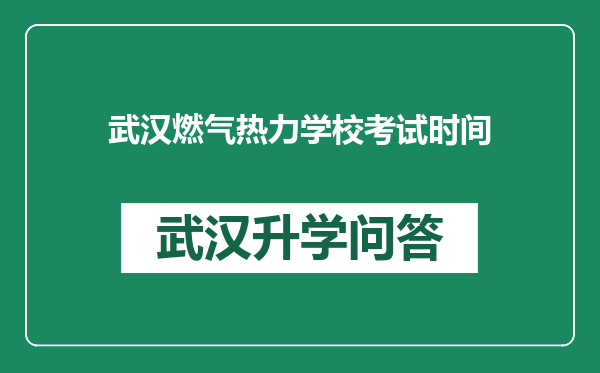 武汉燃气热力学校考试时间