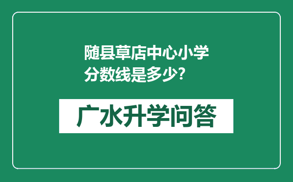 随县草店中心小学分数线是多少？