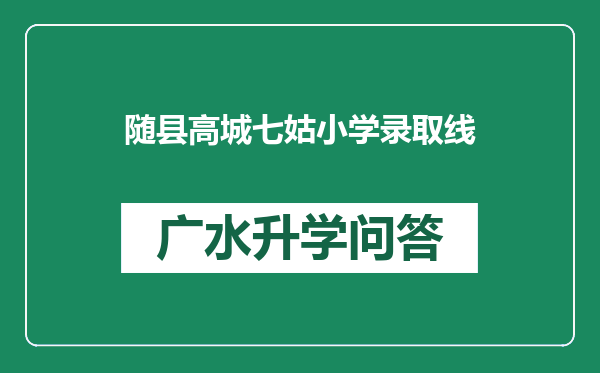 随县高城七姑小学录取线