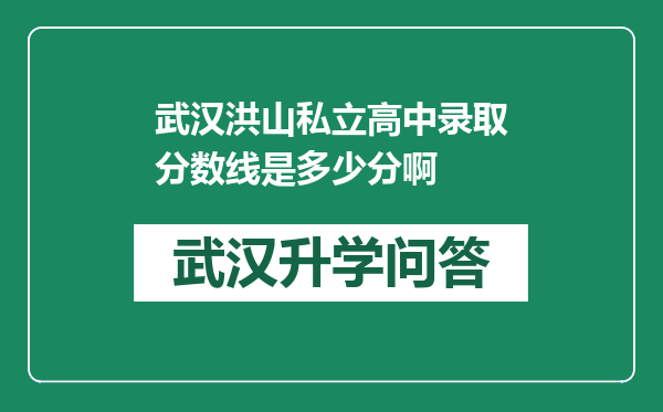 武汉洪山私立高中录取分数线是多少分啊