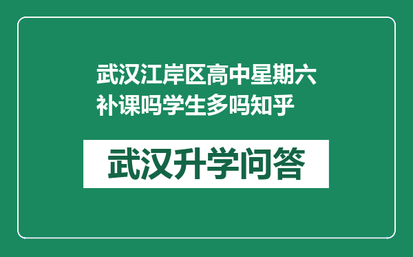 武汉江岸区高中星期六补课吗学生多吗知乎