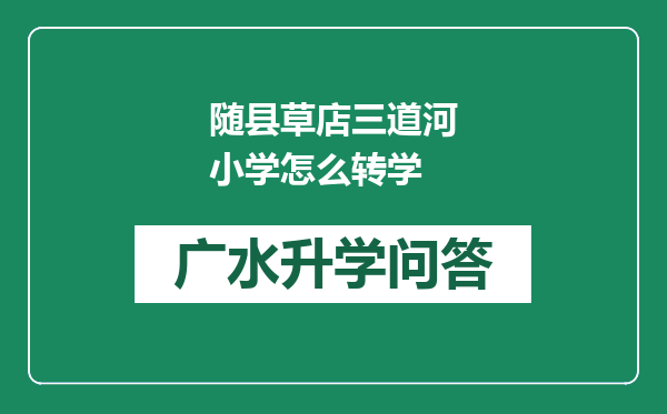 随县草店三道河小学怎么转学