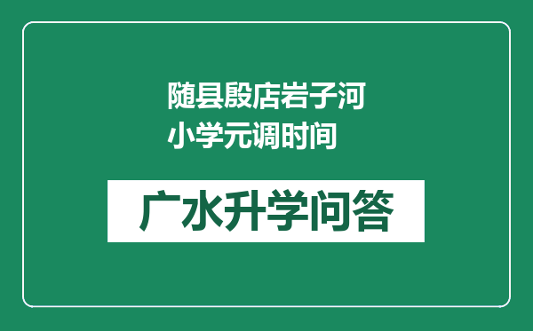 随县殷店岩子河小学元调时间