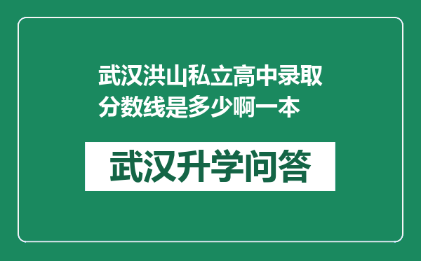 武汉洪山私立高中录取分数线是多少啊一本