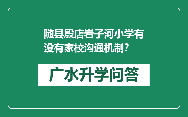 随县殷店岩子河小学有没有家校沟通机制？