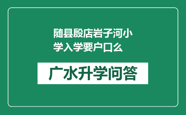 随县殷店岩子河小学入学要户口么