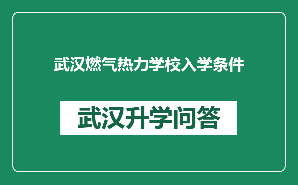 武汉燃气热力学校入学条件