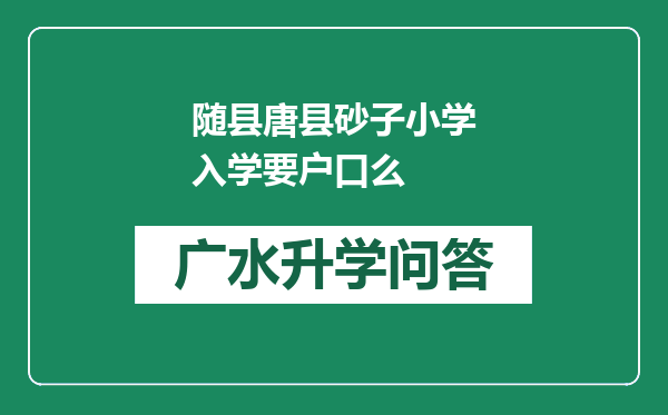 随县唐县砂子小学入学要户口么