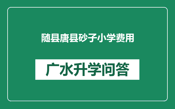 随县唐县砂子小学费用