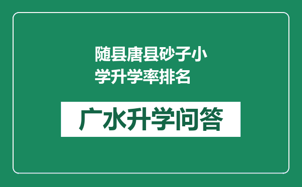 随县唐县砂子小学升学率排名