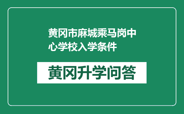 黄冈市麻城乘马岗中心学校入学条件