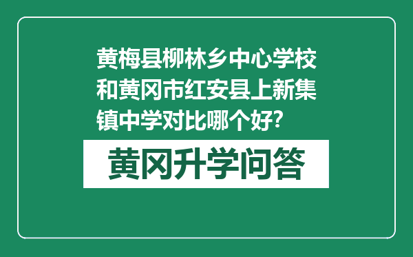 黄梅县柳林乡中心学校和黄冈市红安县上新集镇中学对比哪个好？