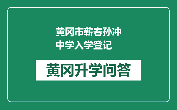 黄冈市蕲春孙冲中学入学登记