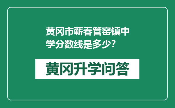 黄冈市蕲春管窑镇中学分数线是多少？